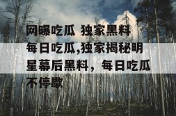 网曝吃瓜 独家黑料 每日吃瓜独家揭秘明星幕后黑料每日不停歇网曝在线